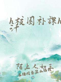h校园补课h奶汁