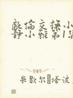 敌伦交换小敏小静小雅第1集