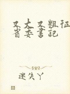 又大又粗征服女省委书记