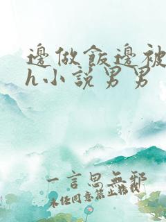 边做饭边被躁高h小说男男