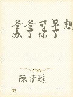 爸爸可早想在这办了你了