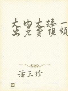 大肉大捧一进一出免费视频