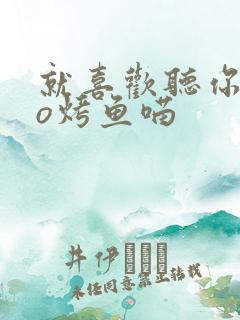 就喜欢听你叫po烤鱼喵