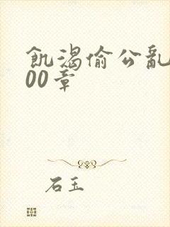 饥渴偷公乱第400章