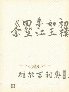 《回梦如初》阮念笙江玉楼