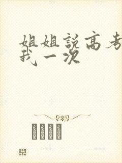 姐姐说高考前给我一次