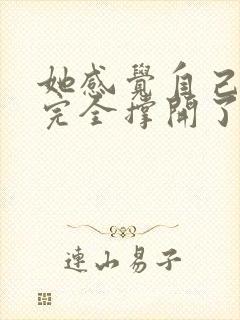 她感觉自己被他完全撑开了