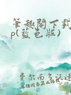 笔趣阁下载app(蓝色版)