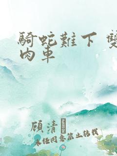 骑蛇难下 双 肉车