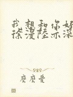 我想和你好好的徐漫陆亦深