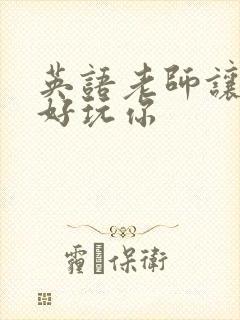 英语老师让我好好玩你