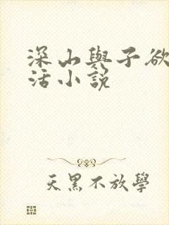 深山与子欲乱生活小说