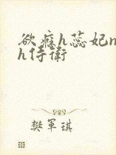 欲瘾h蕊妃nph侍卫