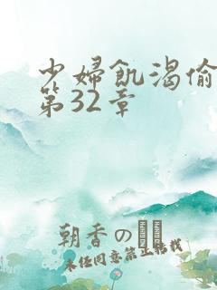 少妇饥渴偷公乱第32章