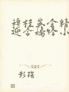 穆桂英含精肉臀迎合娇吟小说