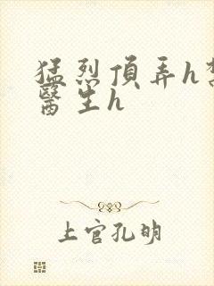 猛烈顶弄h禁欲医生h