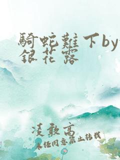 骑蛇难下by金银花露