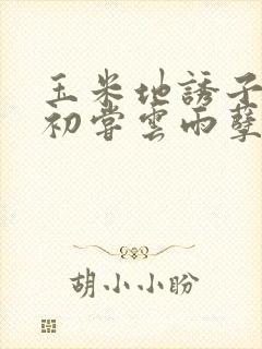 玉米地诱子偷伦初尝云雨孽欲