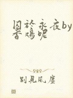 囚于永夜by麦香鸡呢