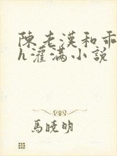 陈老汉和乖乖女h灌满小说
