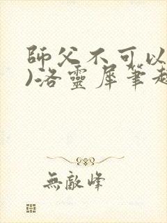 师父不可以(限)洛灵犀笔趣阁