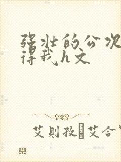 强壮的公次次弄得我h文