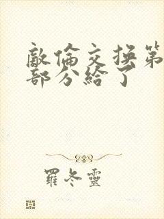 敌伦交换第11部分给了