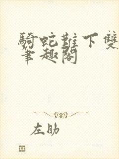 骑蛇难下双金银笔趣阁