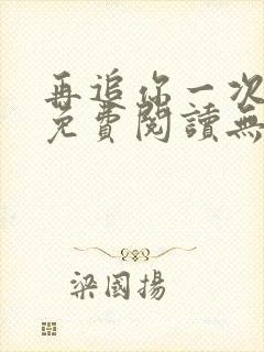 再追你一次小说免费阅读无弹窗