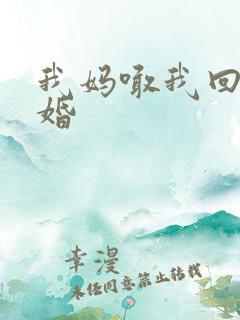 我妈喊我回家结婚