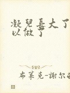 凝儿长大了 可以做了