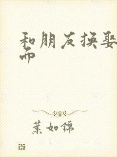 和朋友换娶妻当面