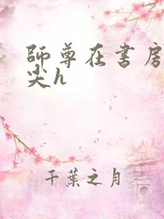 师尊在书房含乳尖h