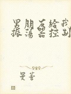 男朋友给我买了振荡器控制我