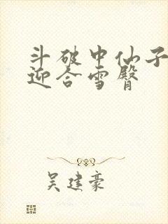 斗破中仙子哮喘迎合雪臀