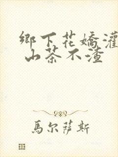 乡下花娇灌日常 山茶不渣