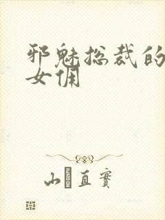 邪魅总裁的妩媚女佣