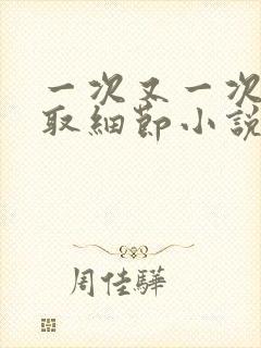 一次又一次的索取细节小说