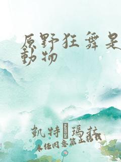 原野狂舞是什么动物
