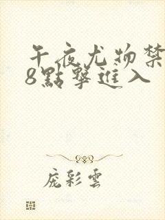 午夜尤物禁止18点击进入