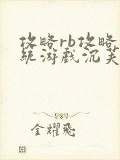 攻略rb攻略系统游戏沉芙原文