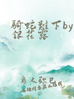 骑蛇难下by金银花露