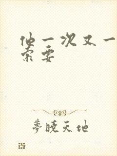 他一次又一次的索要