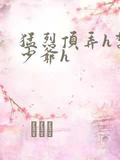 猛烈顶弄h禁欲少爷h