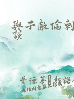 与子敌伦刺激小说