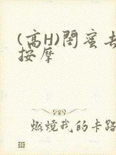 (高H)闺蜜去按摩