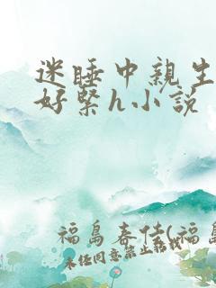 迷睡中亲生乖女好紧h小说