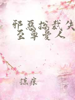 邪恶总裁失心劫 至尊爱人