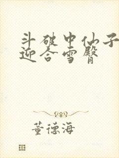 斗破中仙子哮喘迎合雪臀