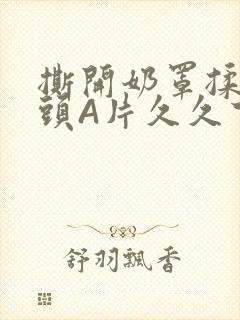 撕开奶罩揉吮奶头A片久久下载